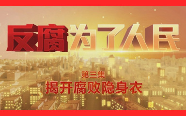 电视专题片《反腐为了人民》第三集《揭开腐败隐身衣》