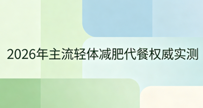 哪款减肥产品好用又安全？2026高口碑减肥代餐全解析，科学控缺口，平稳减脂不焦虑